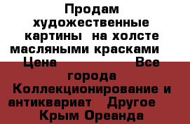 Продам художественные картины  на холсте масляными красками. › Цена ­ 8000-25000 - Все города Коллекционирование и антиквариат » Другое   . Крым,Ореанда